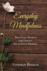 Everyday Mindfulness Practical Secrets for Finding Joy in Each Moment