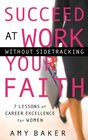 Succeed at Work Without Sidetracking Your Faith 7 Lessons of Career Excellence for Women