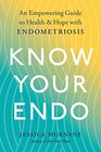 Know Your Endo An Empowering Guide to Health and Hope With Endometriosis