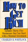 How to Get Rich Includes ThirtyFive Businesses You Can Start Witha Minimal Investment