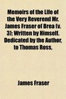 Memoirs of the Life of the Very Reverend Mr James Fraser of Brea  Written by Himself Dedicated by the Author to Thomas Ross