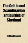 The Celtic and Scandinavian antiquities of Shetland