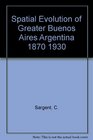 Spatial Evolution of Greater Buenos Aires Argentina 18701930