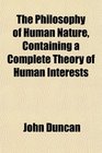 The Philosophy of Human Nature Containing a Complete Theory of Human Interests