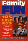 Family Fun 105 Ways to Make the Most of Busy Days Bring More Love and Laughter into Your Home Create Lasting Memories Build Family Ties
