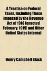 A Treatise on Federal Taxes Including Those Imposed by the Revenue Act of 1918  and Other United States Internal