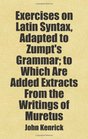 Exercises on Latin Syntax Adapted to Zumpt's Grammar to Which Are Added Extracts From the Writings of Muretus Includes free bonus books