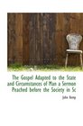 The Gospel Adapted to the State and Circumstances of Man a Sermon Peached before the Society in Sc