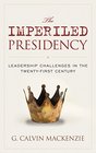 The Imperiled Presidency Leadership Challenges in the TwentyFirst Century