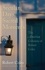 Secular Days Sacred Moments The America Columns of Robert Coles