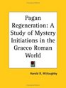 Pagan Regeneration A Study of Mystery Initiations in the Graeco Roman World