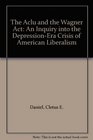The Aclu and the Wagner Act An Inquiry into the DepressionEra Crisis of American Liberalism