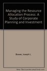 Managing the resource allocation process A study of corporate planning and investment