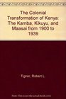 The Colonial Transformation of Kenya The Kamba Kikuyu and Maasai from 1900 to 1939