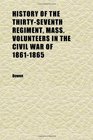 History of the ThirtySeventh Regiment Mass Volunteers in the Civil War of 18611865 With a Comprehensive Sketch of the Doings of