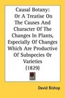 Causal Botany Or A Treatise On The Causes And Character Of The Changes In Plants Especially Of Changes Which Are Productive Of Subspecies Or Varieties