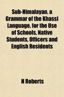 SubHimalayan a Grammar of the Khassi Language for the Use of Schools Native Students Officers and English Residents