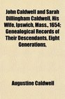 John Caldwell and Sarah Dillingham Caldwell his wife Ipswich Mass 1654  genealogical records of their descendants eight generations 16541900