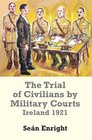 The Trial of Civilians by Military Courts Ireland 1921