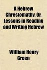 A Hebrew Chrestomathy Or Lessons in Reading and Writing Hebrew
