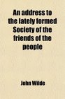 An address to the lately formed Society of the friends of the people