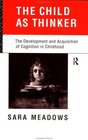 The Child As Thinker The Development and Acquisition of Cognition in Childhood