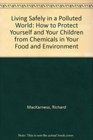 Living Safely in a Polluted World How to Protect Yourself and Your Children from Chemicals in Your Food and Environment