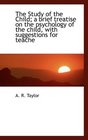 The Study of the Child a brief treatise on the psychology of the child with suggestions for teache