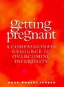 Getting Pregnant A Compassionate Resource to Overcoming Infertility
