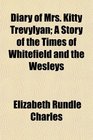 Diary of Mrs Kitty Trevylyan A Story of the Times of Whitefield and the Wesleys