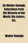 Sir Walter Raleigh Selections From His Historie of the World His Letters Etc