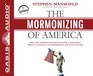 The Mormonizing of America How the Mormon Religion Became a Dominant Force in Politics Entertainment and Pop Culture