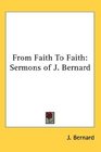 From Faith To Faith Sermons of J Bernard