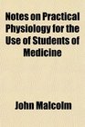 Notes on Practical Physiology for the Use of Students of Medicine