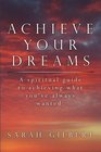 Achieve Your Dreams A spiritual guide to achieving what you've always wanted