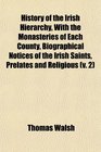 History of the Irish Hierarchy With the Monasteries of Each County Biographical Notices of the Irish Saints Prelates and Religious