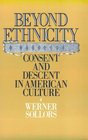 Beyond Ethnicity Consent and Descent in American Culture