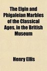 The Elgin and Phigaleian Marbles of the Classical Ages in the British Museum