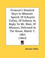 Fremont's Hundred Days In Missouri Speech Of Schuyler Colfax Of Indiana In Reply To Mr Blair Of Missouri Delivered In The House March 7 1862