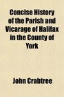 Concise History of the Parish and Vicarage of Halifax in the County of York