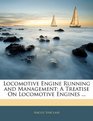 Locomotive Engine Running and Management A Treatise On Locomotive Engines
