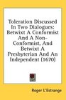 Toleration Discussed In Two Dialogues Betwixt A Conformist And A NonConformist And Betwixt A Presbyterian And An Independent