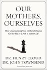 Our Mothers Ourselves How Understanding Your Mother's Influence Can Set You on a Path to a Better Life