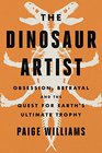 The Dinosaur Artist Obsession Betrayal and the Quest for Earth's Ultimate Trophy
