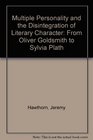 Multiple Personality and the Disintegration of Literary Character From Oliver Goldsmith to Sylvia Plath