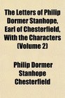 The Letters of Philip Dormer Stanhope Earl of Chesterfield With the Characters