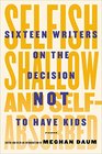 Selfish Shallow and SelfAbsorbed Sixteen Writers on the Decision Not to Have Kids
