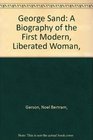 George Sand A Biography of the First Modern Liberated Woman