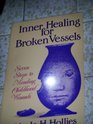Inner Healing for Broken Vessels Seven Steps to Mending Childhood Wounds