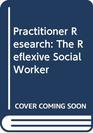Practitioner Research The Reflexive Social Worker